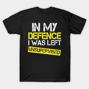 In My Defense I Was Left Unsupervised T-Shirt